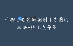 千聊_电影编剧创作导图的画法-转化点导图