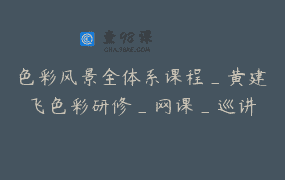 色彩风景全体系课程_黄建飞色彩研修_网课_巡讲
