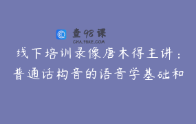 线下培训录像唐木得主讲：普通话构音的语音学基础和发音技巧分析