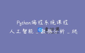 Python编程系统课程 人工智能_数据分析_爬虫_Web开发（含答疑）_徐Sir