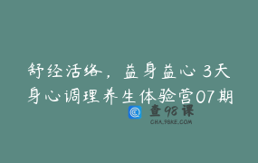 舒经活络，益身益心 3天身心调理养生体验营07期