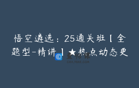 悟空遴选：25通关班【全题型-精讲】★热点动态更新★