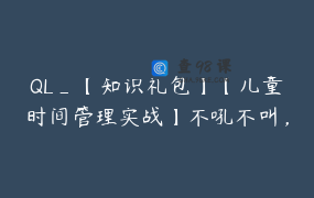 QL_【知识礼包】【儿童时间管理实战】不吼不叫，让孩子彻底告别拖拉磨蹭