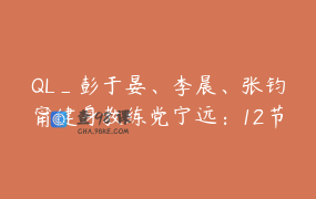 QL_彭于晏、李晨、张钧甯健身教练党宁远：12节终极燃脂塑形课