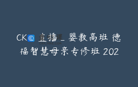 CK_直播_婴教高班 德福智慧母亲专修班 202206
