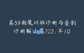 第39期魔训班诊断与鉴别诊断解读篇2021年10月15日