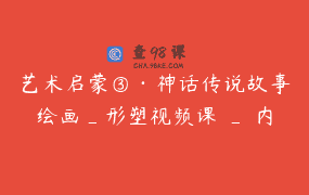 艺术启蒙③·神话传说故事绘画_形塑视频课 _ 内化故事智慧到孩子生命里_Martin