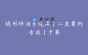 隐形矫治系统课【二类案例专项】于果