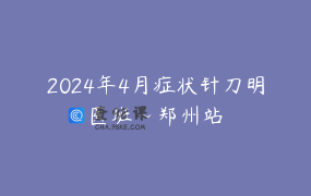 2024年4月症状针刀明医班~郑州站