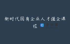 新时代国有企业人才强企课程