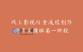 线上影视AI 全流程创作升级实操班第一阶段