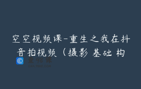 空空视频课-重生之我在抖音拍视频（摄影 基础 构图）_孙空空的日常