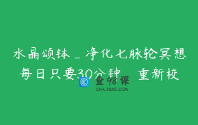 水晶颂钵_净化七脉轮冥想每日只要30分钟，重新校正脉轮频率