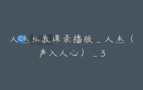 人杰私教课录播版_人杰（声入人心）_3