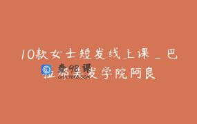 10款女士短发线上课_巴拉那美发学院阿良