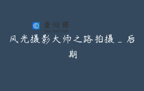 风光摄影大师之路拍摄_后期