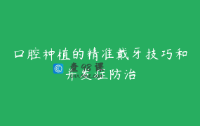 口腔种植的精准戴牙技巧和并发症防治