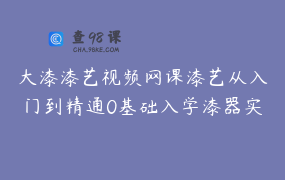 大漆漆艺视频网课漆艺从入门到精通0基础入学漆器实操课程_正大明漆
