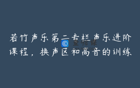 若竹声乐第二专栏声乐进阶课程，换声区和高音的训练精品课