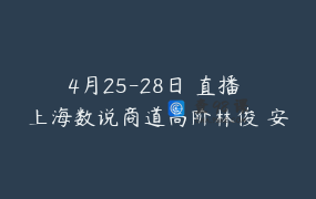4月25-28日 直播 上海数说商道高阶林俊 安老师数说文化