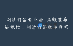 刘清竹笛专业曲-扬鞭催马运粮忙_刘清竹笛教学课程