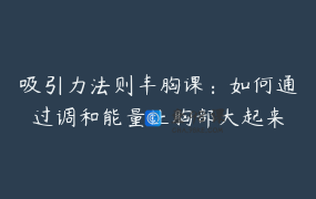 吸引力法则丰胸课：如何通过调和能量让胸部大起来