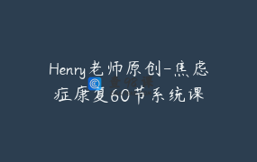 Henry老师原创-焦虑症康复60节系统课