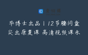毕博士出品丨12节腰间盘突出康复课 高清视频课永久回放
