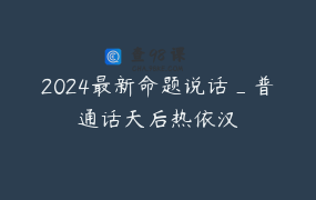 2024最新命题说话_普通话天后热依汉