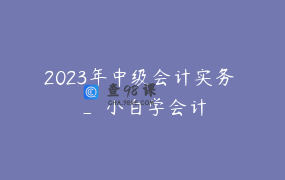 2023年中级会计实务 _ 小白学会计