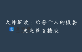大师解读：给每个人的摄影史完整直播版