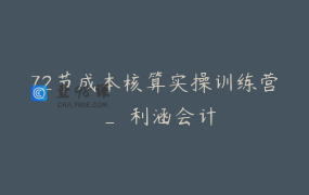 72节成本核算实操训练营 _ 利涵会计