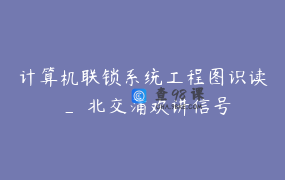 计算机联锁系统工程图识读 _ 北交蒲欢讲信号