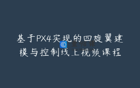 基于PX4实现的四旋翼建模与控制线上视频课程