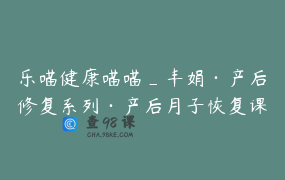 乐喵健康喵喵_丰娟·产后修复系列·产后月子恢复课程