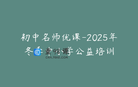 初中名师优课-2025年冬季中小学公益培训
