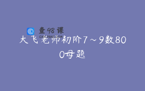 大飞老师初阶7～9数800母题