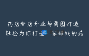 药店新店开业与商圈打造-轻松为你打造一家赚钱的药店