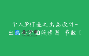 个人IP打造之出品设计-出品必学拍照修图-节数【18】-资料29