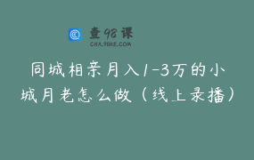 同城相亲月入1-3万的小城月老怎么做（线上录播）含话术