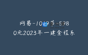 网易-1019节-5980元2023年一建全程系统班（建筑全科）-重读