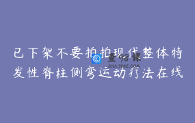已下架不要拍拍现代整体特发性脊柱侧弯运动疗法在线进修PTmaster认证