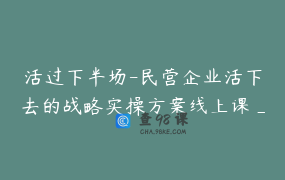 活过下半场-民营企业活下去的战略实操方案线上课_2