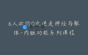 6人砍价0元迷走神经与躯体-内脏功能系列课程