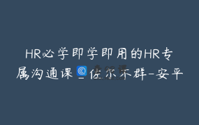 HR必学即学即用的HR专属沟通课_佐尔不群-安平