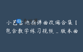 小艺吉他指弹曲改编合集【包含教学练习视频_版本曲谱】持续更新-指弹完整版课程-节数【92】-资料65