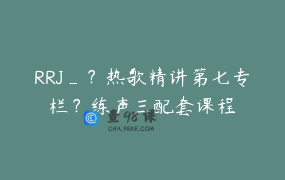 RRJ_？热歌精讲第七专栏？练声三配套课程