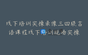 线下培训实操录像三四级言语课程线下培训现场实操