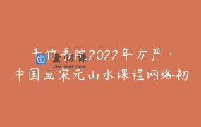 千竹书院2022年方严·中国画宋元山水课程网络初研班
