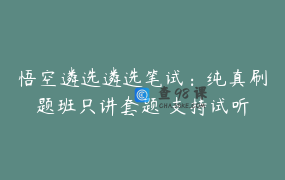 悟空遴选遴选笔试：纯真刷题班只讲套题 支持试听